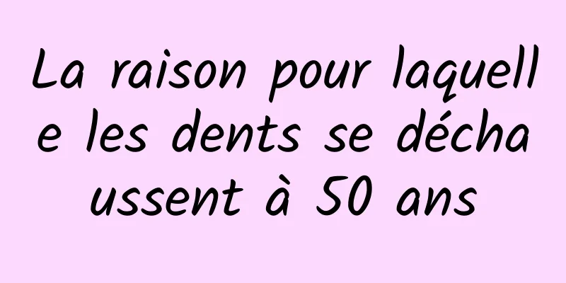 La raison pour laquelle les dents se déchaussent à 50 ans