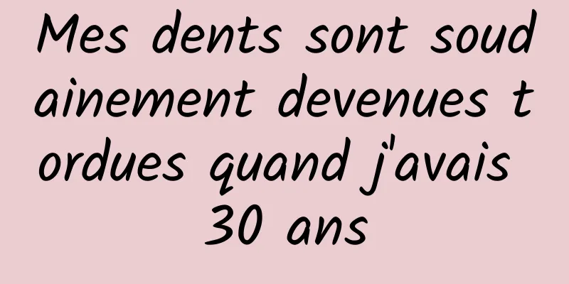 Mes dents sont soudainement devenues tordues quand j'avais 30 ans