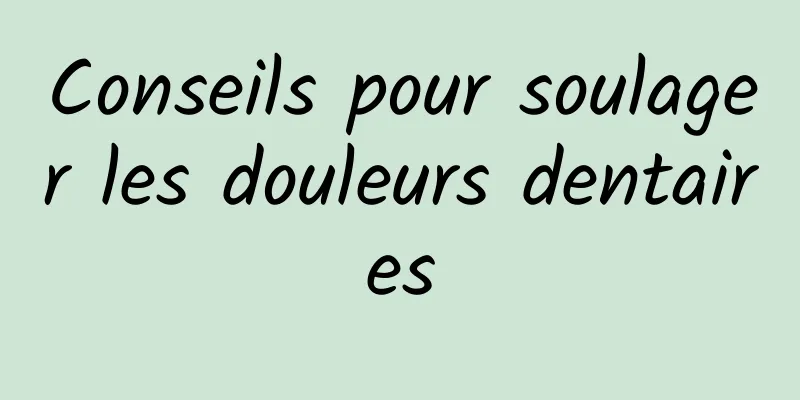 Conseils pour soulager les douleurs dentaires