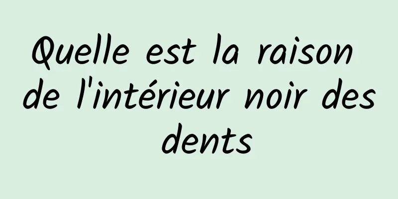 Quelle est la raison de l'intérieur noir des dents