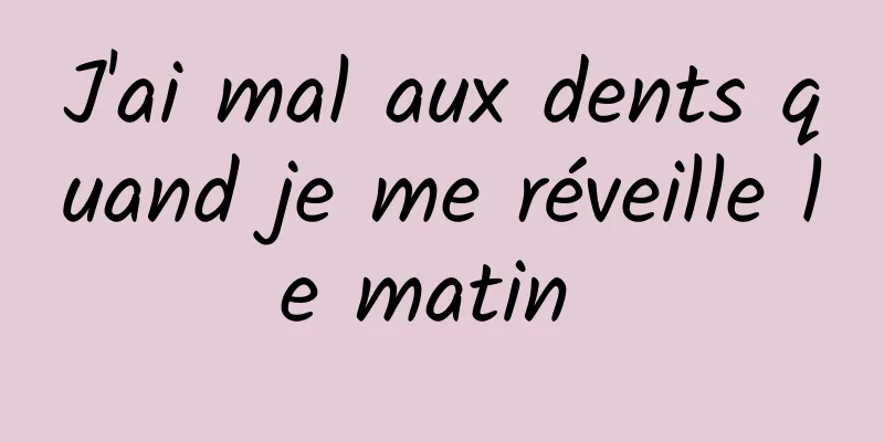 J'ai mal aux dents quand je me réveille le matin 