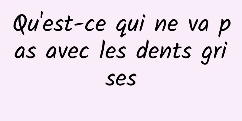 Qu'est-ce qui ne va pas avec les dents grises