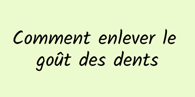 Comment enlever le goût des dents