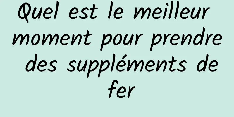 Quel est le meilleur moment pour prendre des suppléments de fer