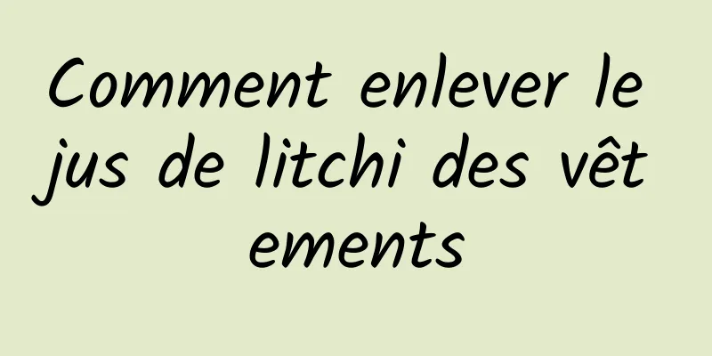 Comment enlever le jus de litchi des vêtements