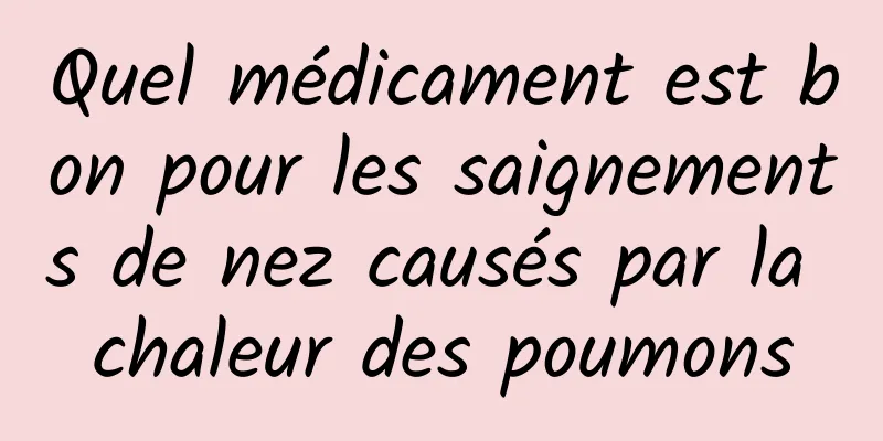 Quel médicament est bon pour les saignements de nez causés par la chaleur des poumons