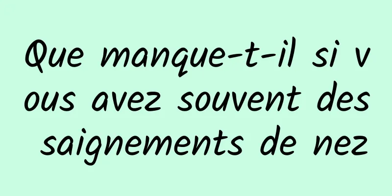 Que manque-t-il si vous avez souvent des saignements de nez