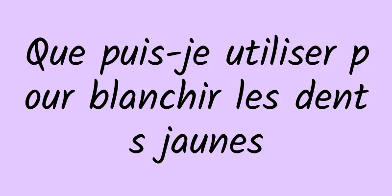 Que puis-je utiliser pour blanchir les dents jaunes