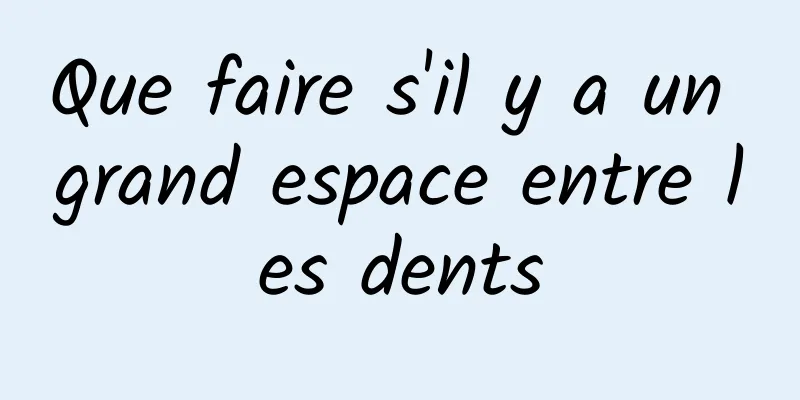 Que faire s'il y a un grand espace entre les dents