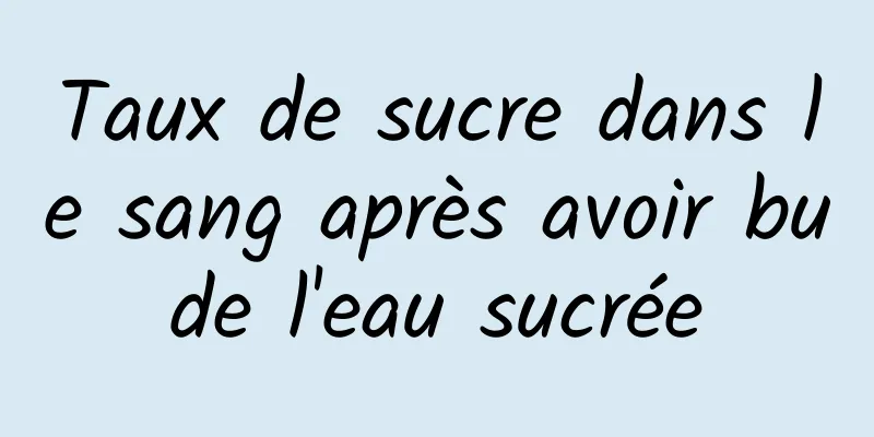 Taux de sucre dans le sang après avoir bu de l'eau sucrée 