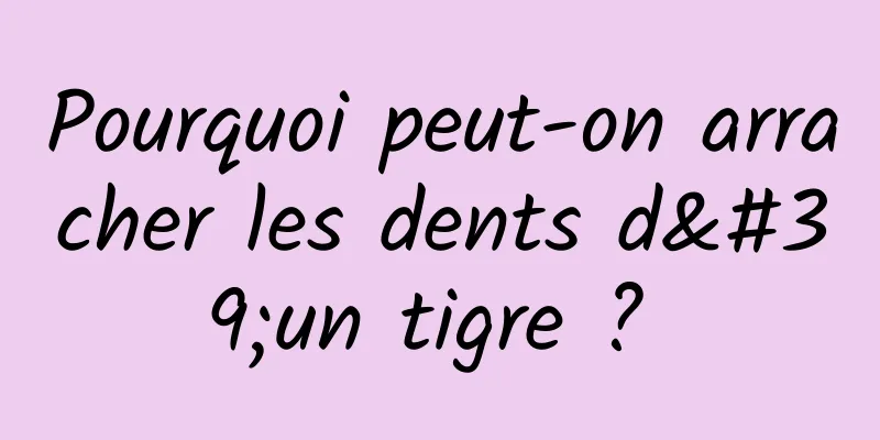 Pourquoi peut-on arracher les dents d'un tigre ? 