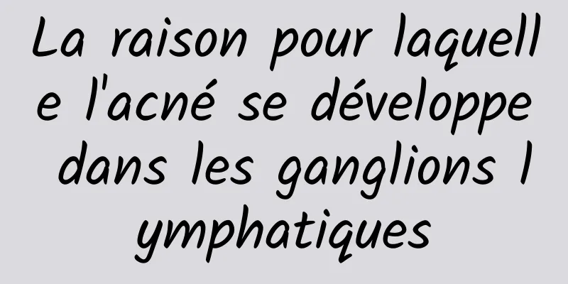 La raison pour laquelle l'acné se développe dans les ganglions lymphatiques