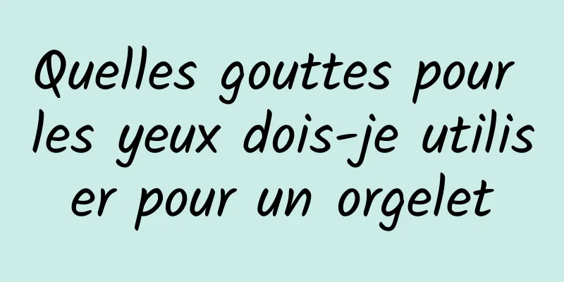 Quelles gouttes pour les yeux dois-je utiliser pour un orgelet