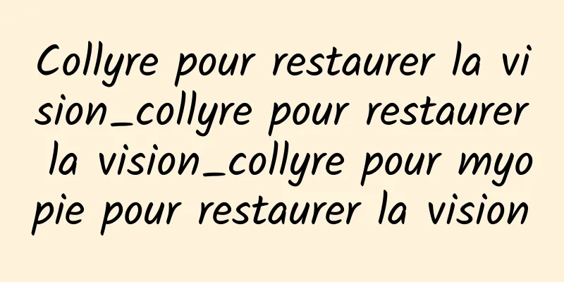 Collyre pour restaurer la vision_collyre pour restaurer la vision_collyre pour myopie pour restaurer la vision