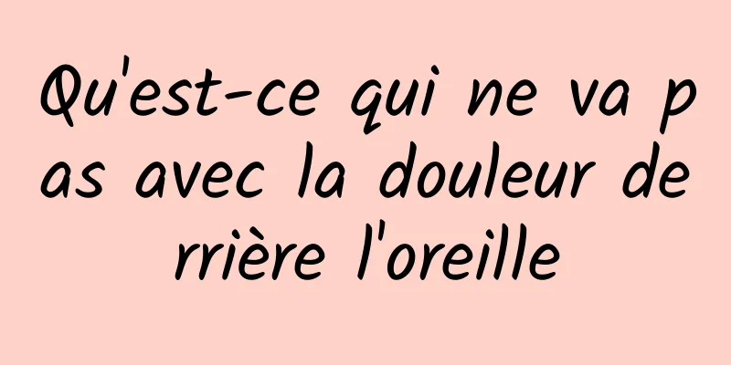 Qu'est-ce qui ne va pas avec la douleur derrière l'oreille