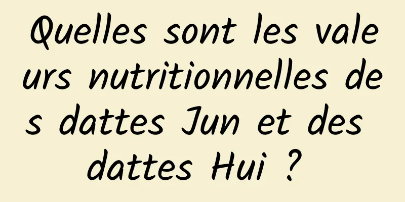 Quelles sont les valeurs nutritionnelles des dattes Jun et des dattes Hui ? 