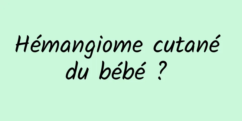 Hémangiome cutané du bébé ? 