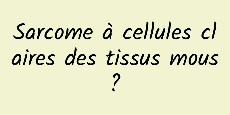 Sarcome à cellules claires des tissus mous ? 