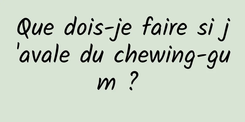 Que dois-je faire si j'avale du chewing-gum ? 