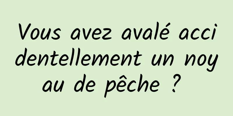 Vous avez avalé accidentellement un noyau de pêche ? 