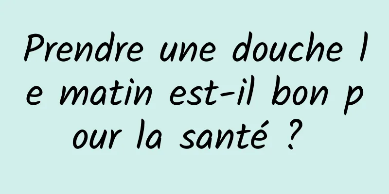 Prendre une douche le matin est-il bon pour la santé ? 