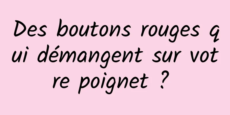 Des boutons rouges qui démangent sur votre poignet ? 