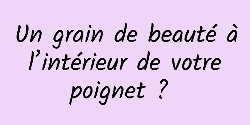 Un grain de beauté à l’intérieur de votre poignet ? 