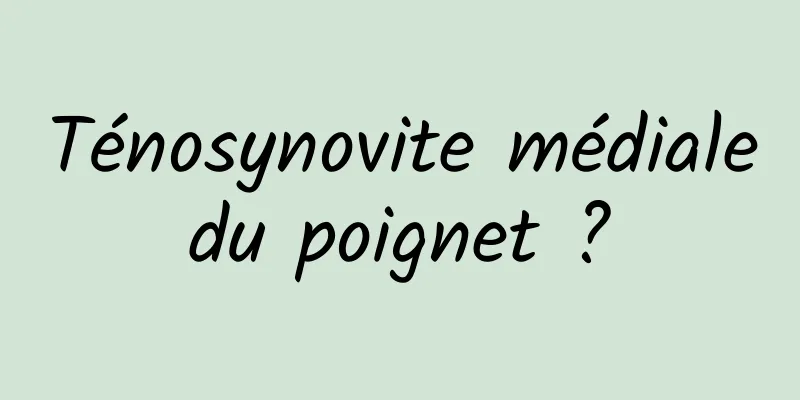 Ténosynovite médiale du poignet ? 