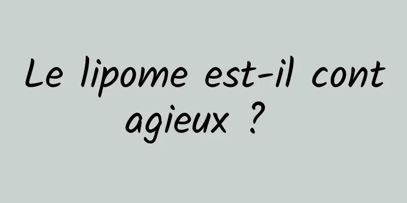 Le lipome est-il contagieux ? 