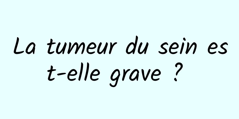 La tumeur du sein est-elle grave ? 