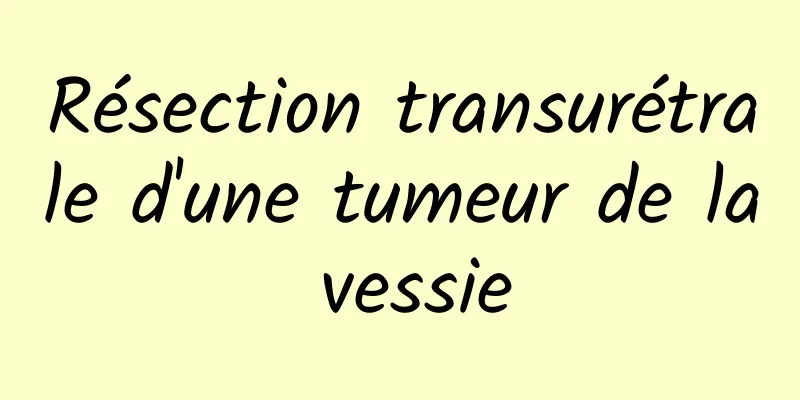 Résection transurétrale d'une tumeur de la vessie