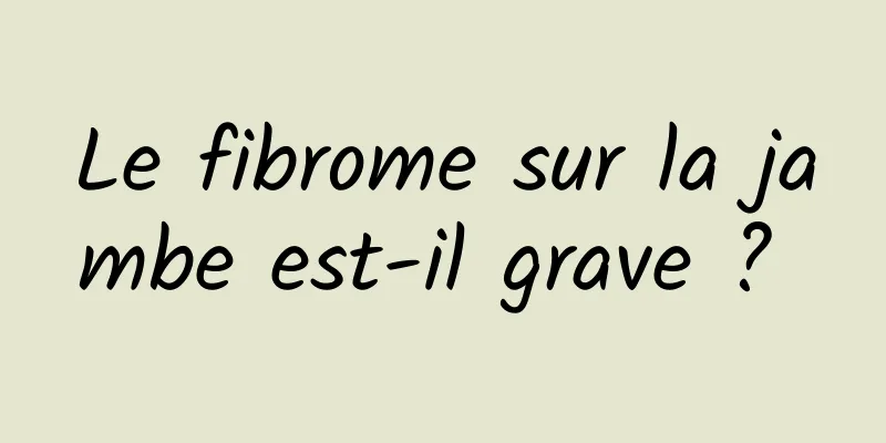 Le fibrome sur la jambe est-il grave ? 