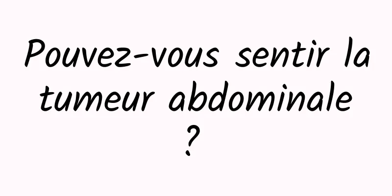 Pouvez-vous sentir la tumeur abdominale ? 