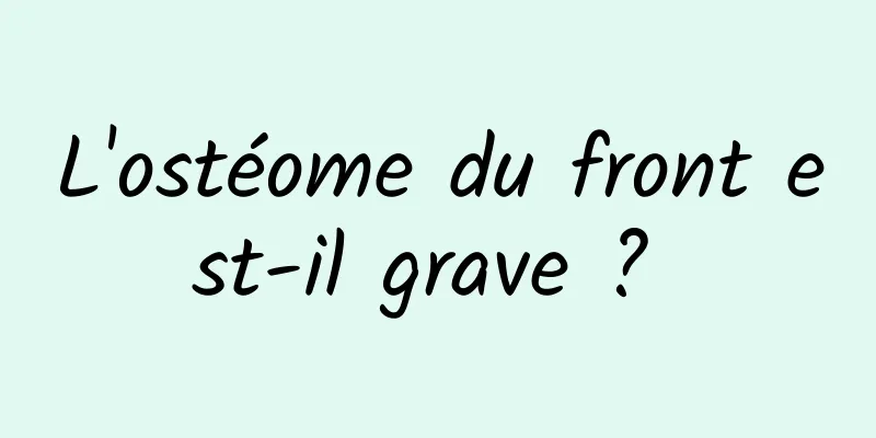 L'ostéome du front est-il grave ? 