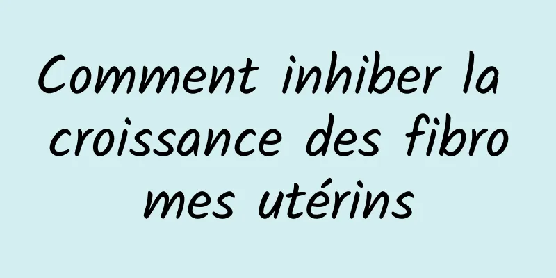 Comment inhiber la croissance des fibromes utérins