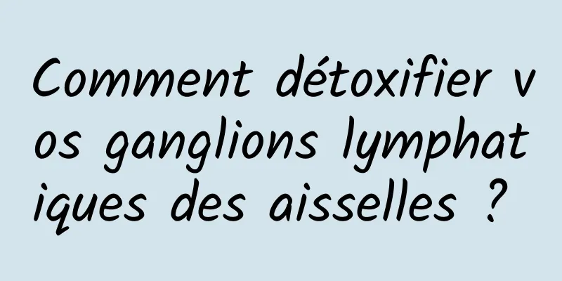 Comment détoxifier vos ganglions lymphatiques des aisselles ? 