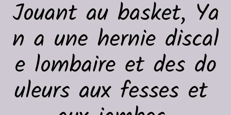 Jouant au basket, Yan a une hernie discale lombaire et des douleurs aux fesses et aux jambes 