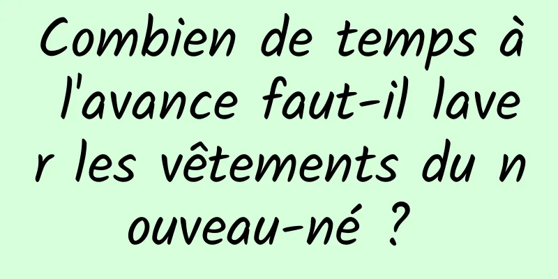 Combien de temps à l'avance faut-il laver les vêtements du nouveau-né ? 