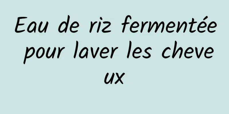 Eau de riz fermentée pour laver les cheveux