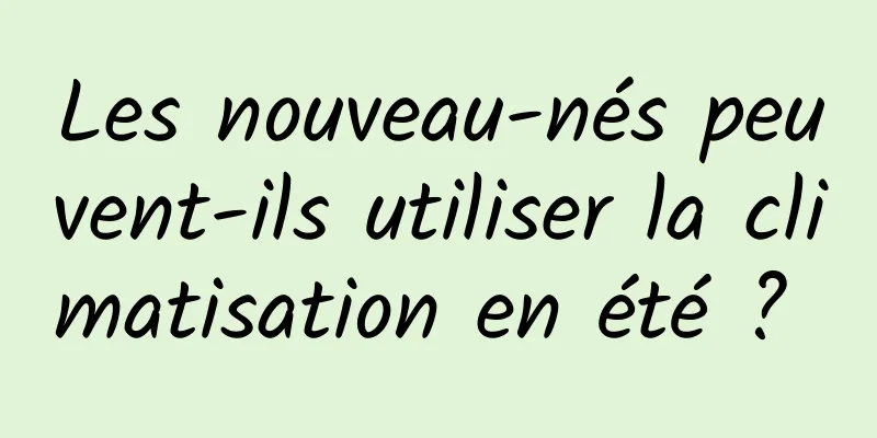 Les nouveau-nés peuvent-ils utiliser la climatisation en été ? 