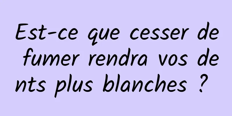 Est-ce que cesser de fumer rendra vos dents plus blanches ? 