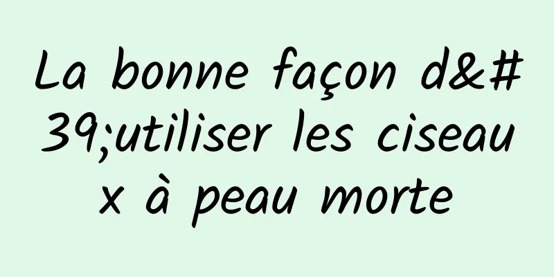 La bonne façon d'utiliser les ciseaux à peau morte