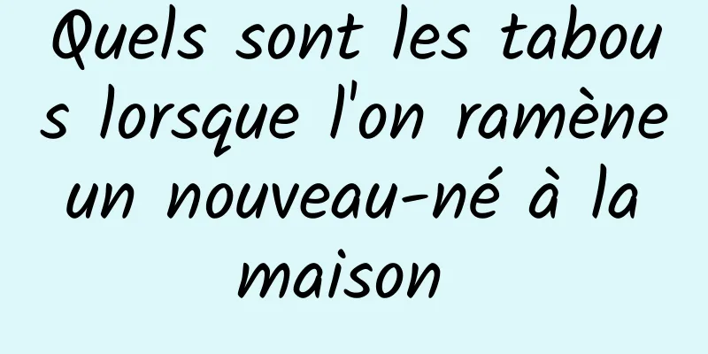 Quels sont les tabous lorsque l'on ramène un nouveau-né à la maison 