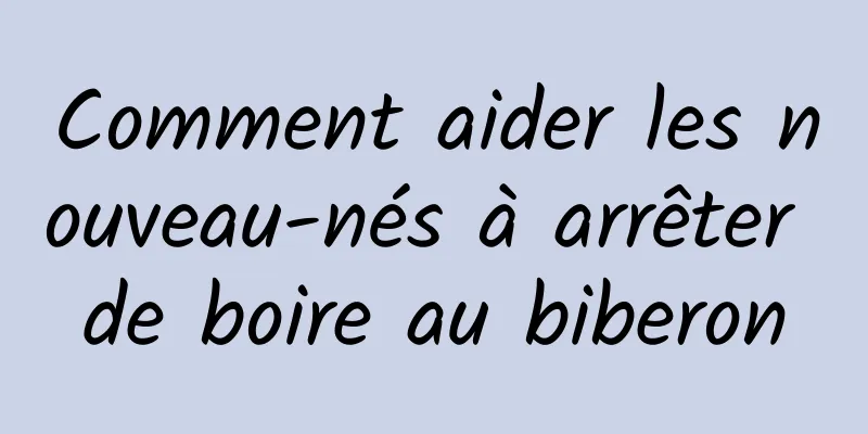 Comment aider les nouveau-nés à arrêter de boire au biberon