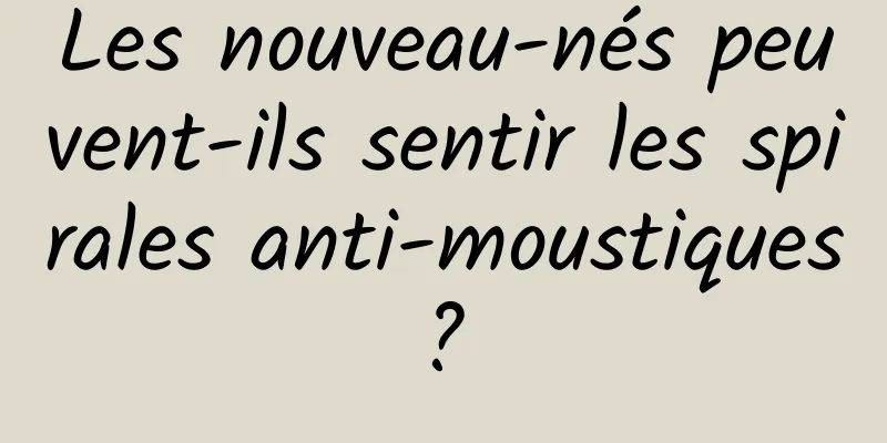 Les nouveau-nés peuvent-ils sentir les spirales anti-moustiques ? 