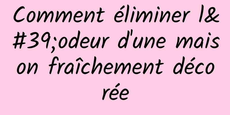 Comment éliminer l'odeur d'une maison fraîchement décorée