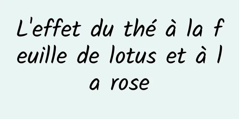 L'effet du thé à la feuille de lotus et à la rose