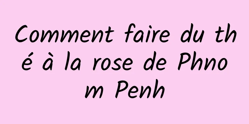 Comment faire du thé à la rose de Phnom Penh