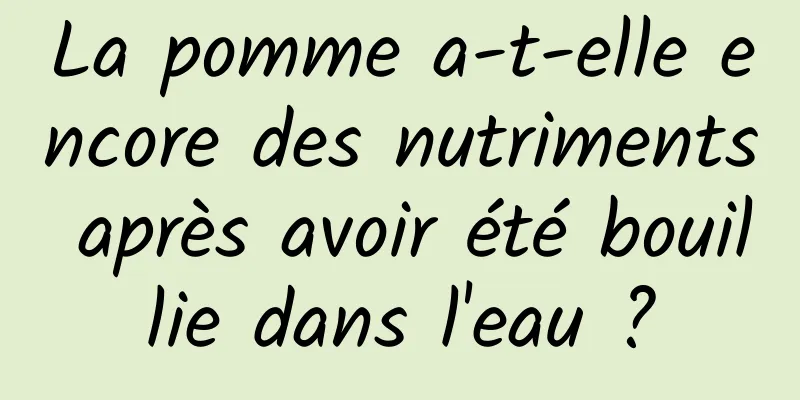 La pomme a-t-elle encore des nutriments après avoir été bouillie dans l'eau ?