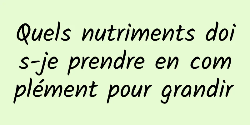 Quels nutriments dois-je prendre en complément pour grandir